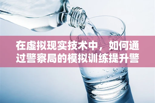 在虚拟现实技术中，如何通过警察局的模拟训练提升警员实战能力？