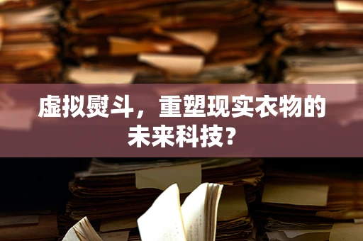 虚拟熨斗，重塑现实衣物的未来科技？