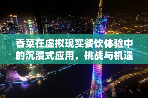 香菜在虚拟现实餐饮体验中的沉浸式应用，挑战与机遇？