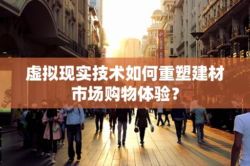 虚拟现实技术如何重塑建材市场购物体验？