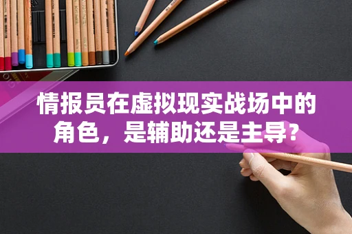 情报员在虚拟现实战场中的角色，是辅助还是主导？