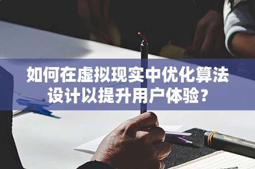 如何在虚拟现实中优化算法设计以提升用户体验？