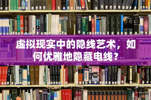 虚拟现实中的隐线艺术，如何优雅地隐藏电线？