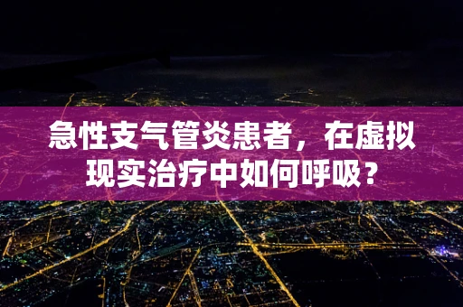 急性支气管炎患者，在虚拟现实治疗中如何呼吸？