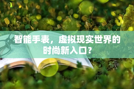 智能手表，虚拟现实世界的时尚新入口？