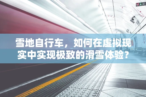 雪地自行车，如何在虚拟现实中实现极致的滑雪体验？