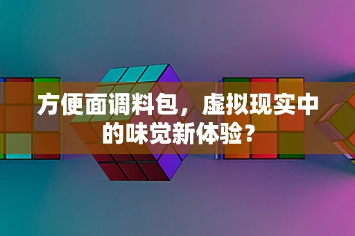 方便面调料包，虚拟现实中的味觉新体验？