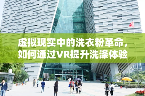 虚拟现实中的洗衣粉革命，如何通过VR提升洗涤体验？