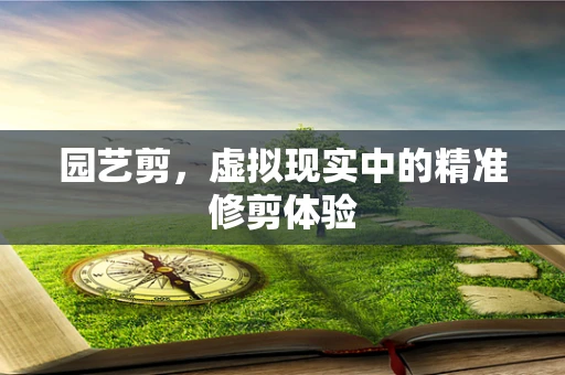 园艺剪，虚拟现实中的精准修剪体验