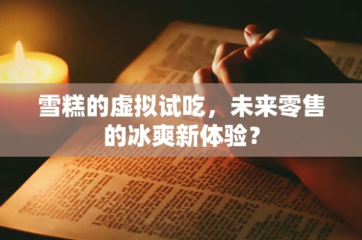 雪糕的虚拟试吃，未来零售的冰爽新体验？