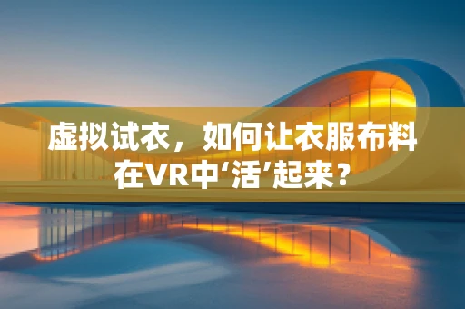 虚拟试衣，如何让衣服布料在VR中‘活’起来？