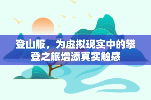登山服，为虚拟现实中的攀登之旅增添真实触感