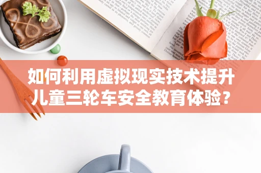 如何利用虚拟现实技术提升儿童三轮车安全教育体验？
