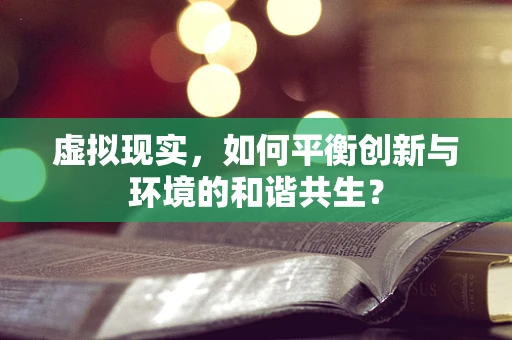 虚拟现实，如何平衡创新与环境的和谐共生？