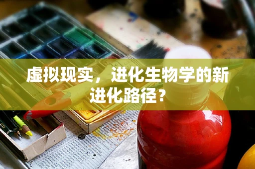 虚拟现实，进化生物学的新进化路径？