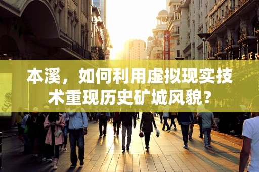 本溪，如何利用虚拟现实技术重现历史矿城风貌？
