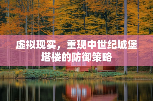 虚拟现实，重现中世纪城堡塔楼的防御策略