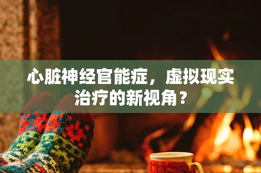 心脏神经官能症，虚拟现实治疗的新视角？