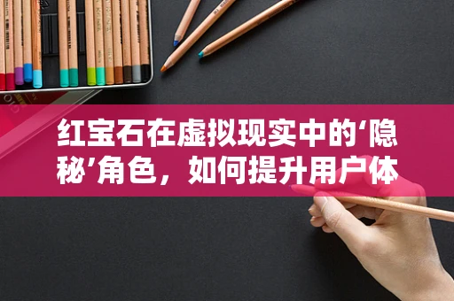 红宝石在虚拟现实中的‘隐秘’角色，如何提升用户体验？