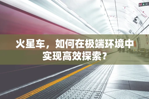 火星车，如何在极端环境中实现高效探索？