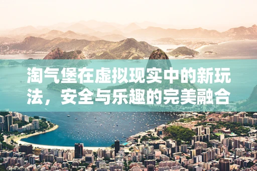 淘气堡在虚拟现实中的新玩法，安全与乐趣的完美融合