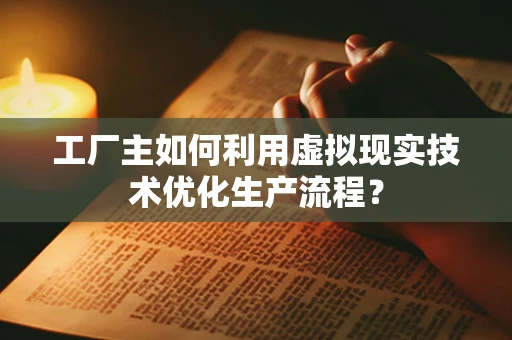 工厂主如何利用虚拟现实技术优化生产流程？