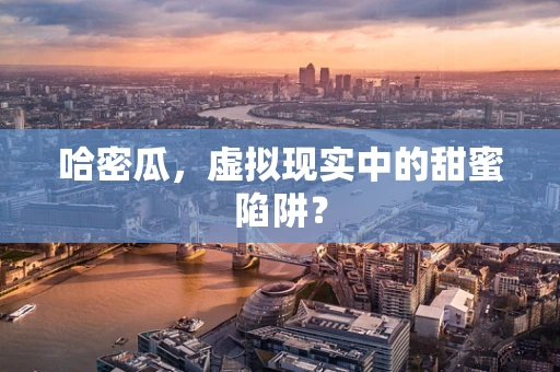 哈密瓜，虚拟现实中的甜蜜陷阱？