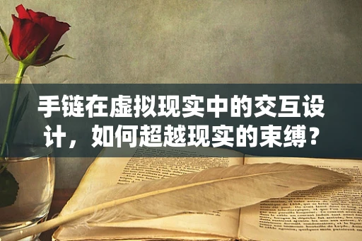 手链在虚拟现实中的交互设计，如何超越现实的束缚？