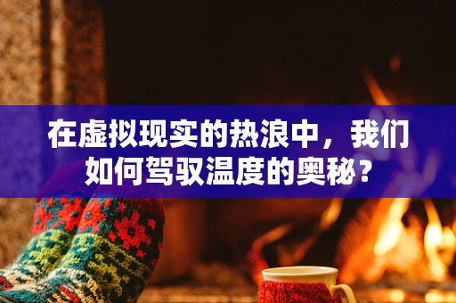 在虚拟现实的热浪中，我们如何驾驭温度的奥秘？