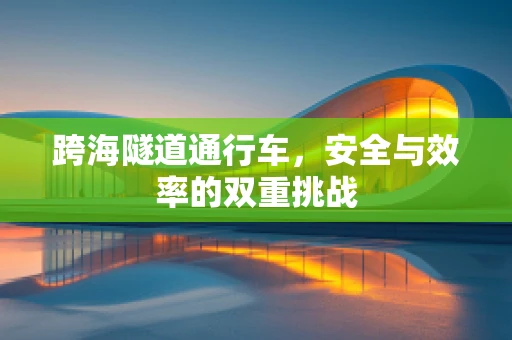 跨海隧道通行车，安全与效率的双重挑战