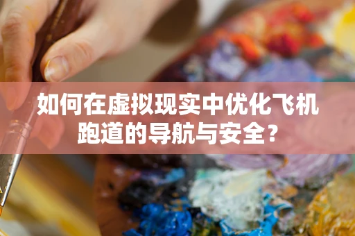 如何在虚拟现实中优化飞机跑道的导航与安全？