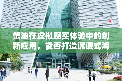 蟹油在虚拟现实体验中的创新应用，能否打造沉浸式海鲜盛宴？