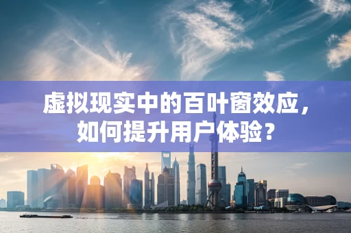 虚拟现实中的百叶窗效应，如何提升用户体验？