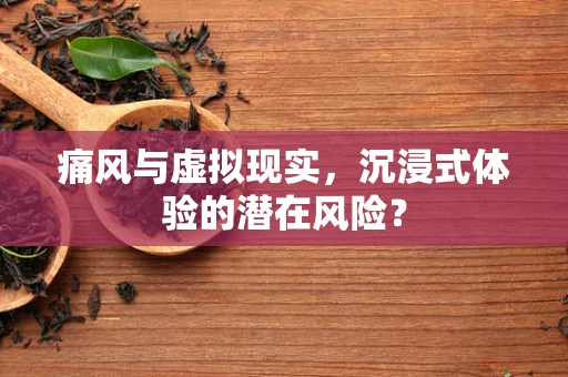 痛风与虚拟现实，沉浸式体验的潜在风险？