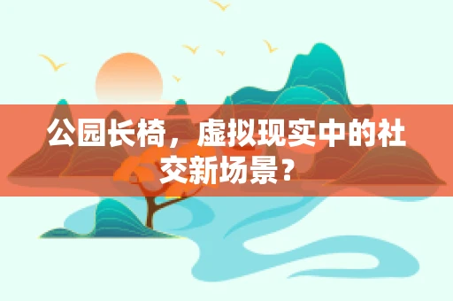 公园长椅，虚拟现实中的社交新场景？