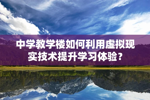中学教学楼如何利用虚拟现实技术提升学习体验？