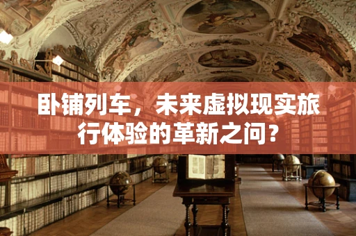 卧铺列车，未来虚拟现实旅行体验的革新之问？