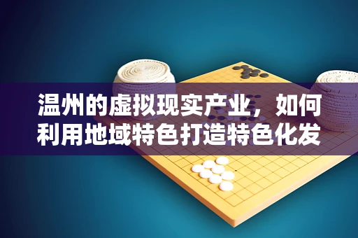 温州的虚拟现实产业，如何利用地域特色打造特色化发展路径？