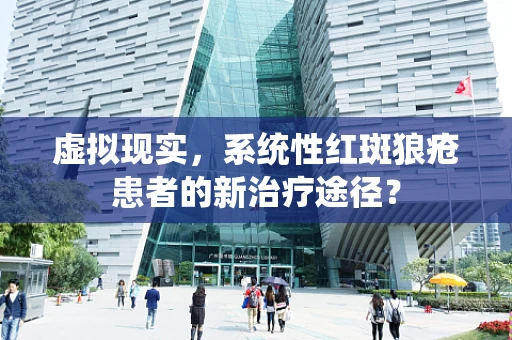 虚拟现实，系统性红斑狼疮患者的新治疗途径？