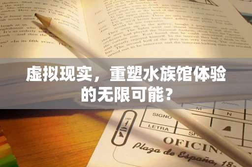 虚拟现实，重塑水族馆体验的无限可能？