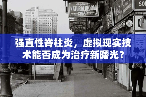 强直性脊柱炎，虚拟现实技术能否成为治疗新曙光？