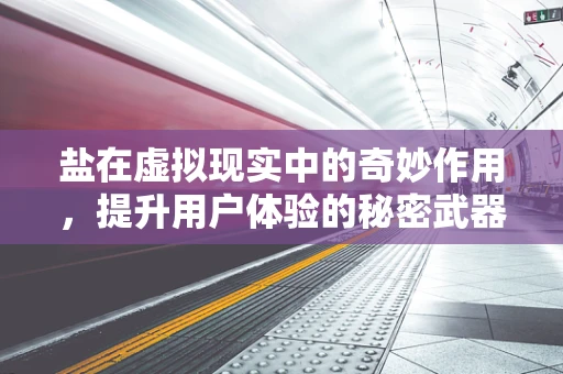 盐在虚拟现实中的奇妙作用，提升用户体验的秘密武器？
