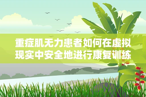 重症肌无力患者如何在虚拟现实中安全地进行康复训练？