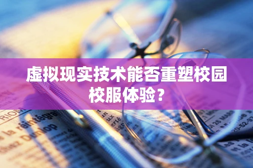 虚拟现实技术能否重塑校园校服体验？