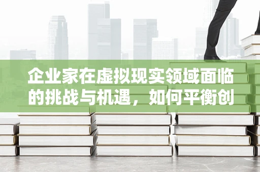 企业家在虚拟现实领域面临的挑战与机遇，如何平衡创新与风险？