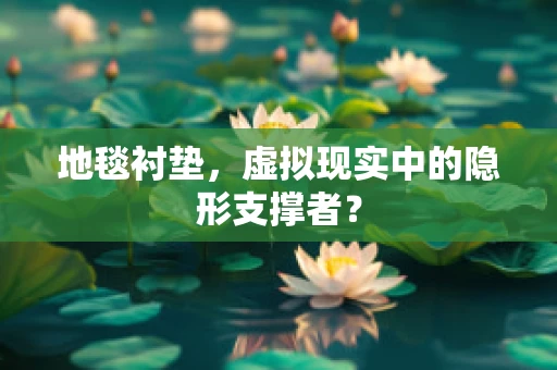 地毯衬垫，虚拟现实中的隐形支撑者？