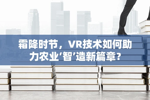 霜降时节，VR技术如何助力农业‘智’造新篇章？