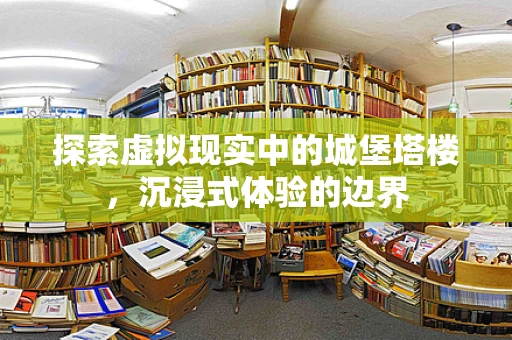 探索虚拟现实中的城堡塔楼，沉浸式体验的边界
