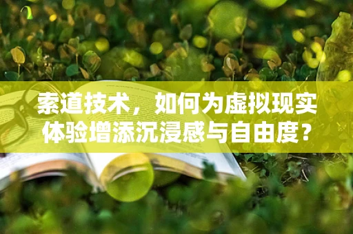 索道技术，如何为虚拟现实体验增添沉浸感与自由度？