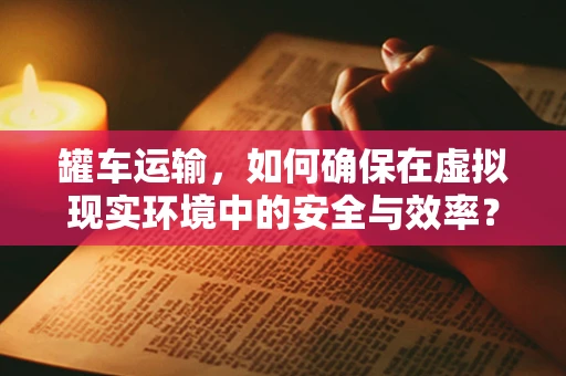 罐车运输，如何确保在虚拟现实环境中的安全与效率？